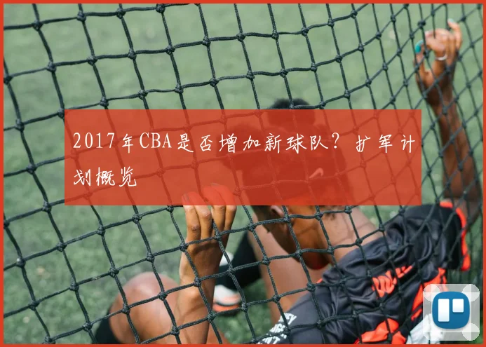 2017年CBA是否增加新球队？扩军计划概览