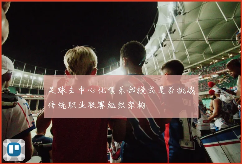 足球去中心化俱乐部模式是否挑战传统职业联赛组织架构