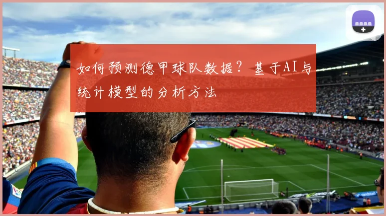 如何预测德甲球队数据？基于AI与统计模型的分析方法