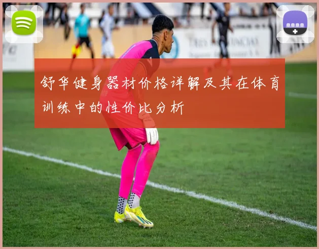 舒华健身器材价格详解及其在体育训练中的性价比分析