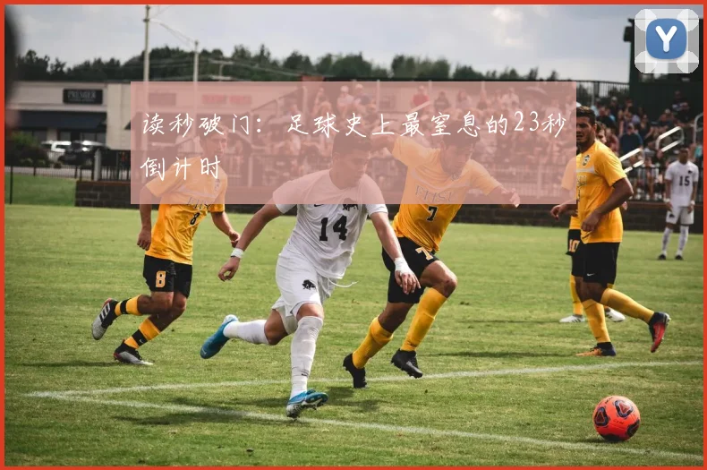 读秒破门：足球史上最窒息的23秒倒计时