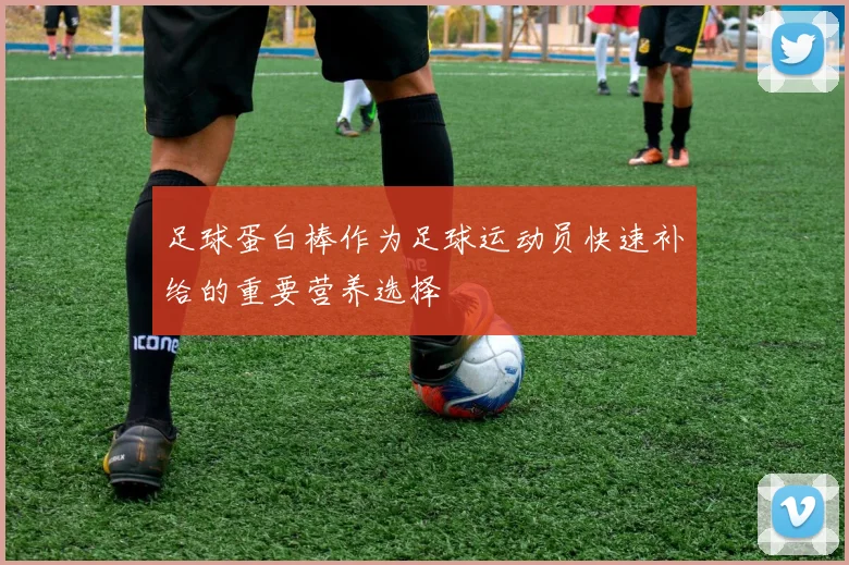 足球蛋白棒作为足球运动员快速补给的重要营养选择